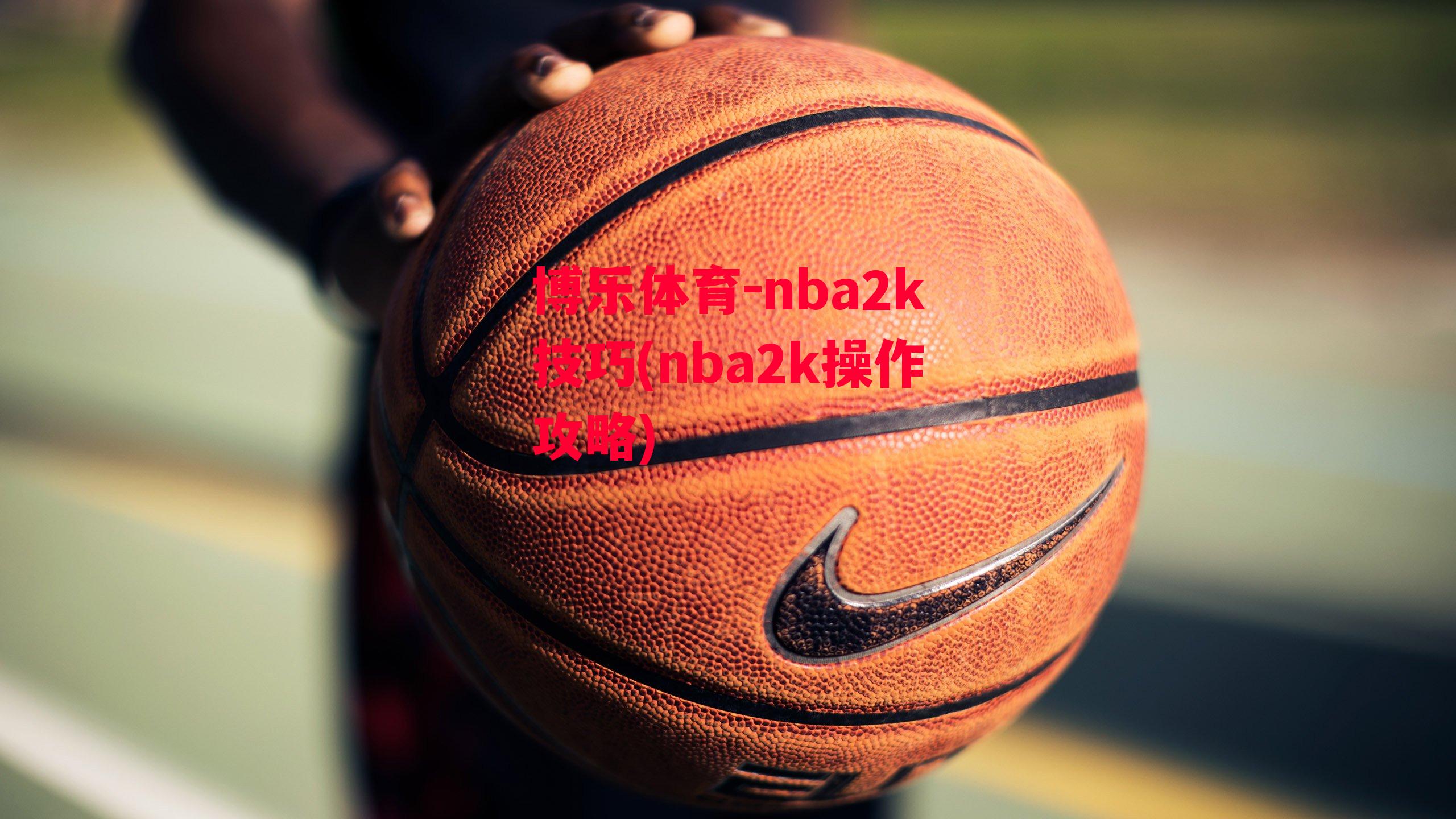 博乐体育-nba2k技巧(nba2k操作攻略)